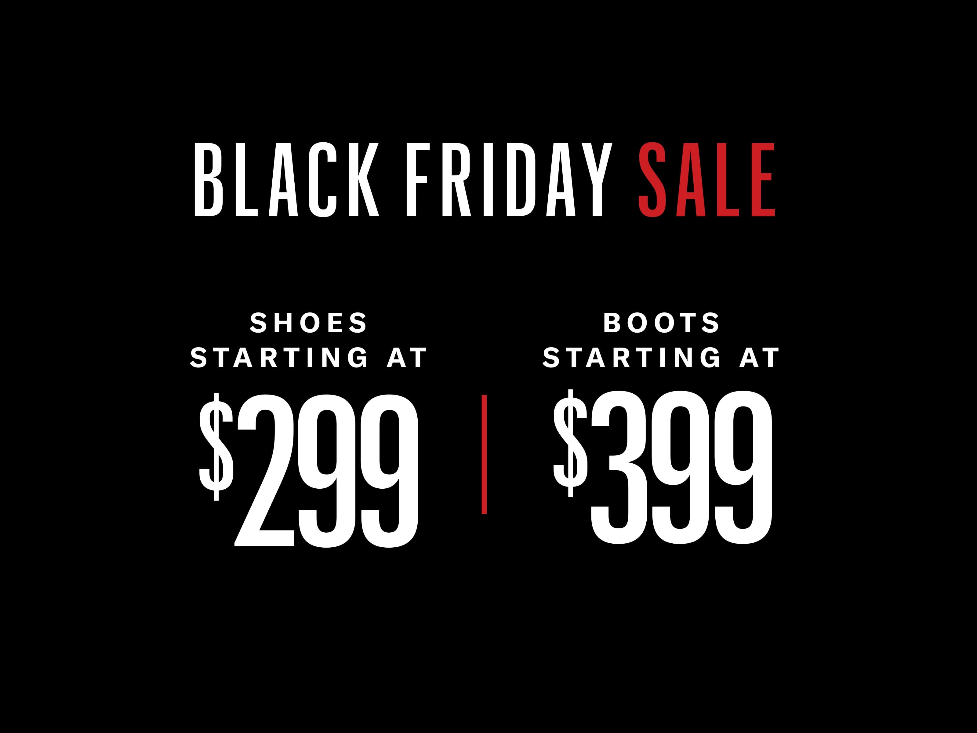 Black Friday Sale | Shoes starting at $299 and Boots starting at $399