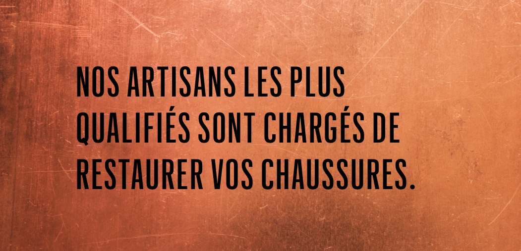 nos artisans les plus qualifiés sont chargés de restaurer vos chaussures.